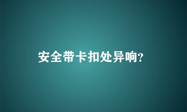 安全带卡扣处异响？