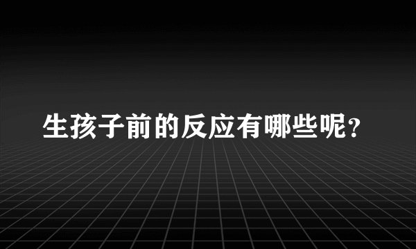 生孩子前的反应有哪些呢？