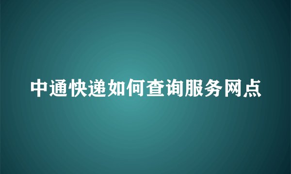 中通快递如何查询服务网点