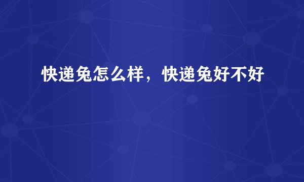 快递兔怎么样，快递兔好不好