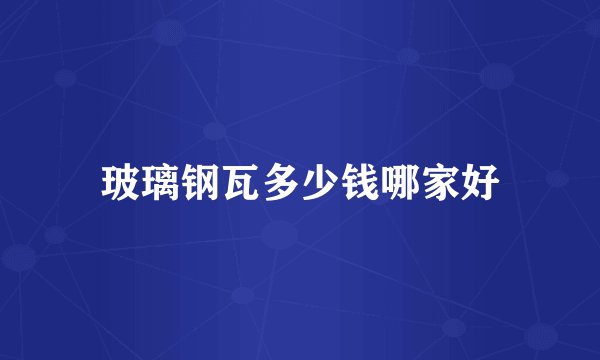 玻璃钢瓦多少钱哪家好