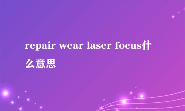 repair wear laser focus什么意思