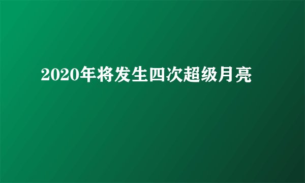 2020年将发生四次超级月亮