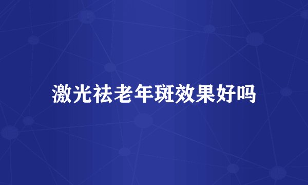 激光祛老年斑效果好吗