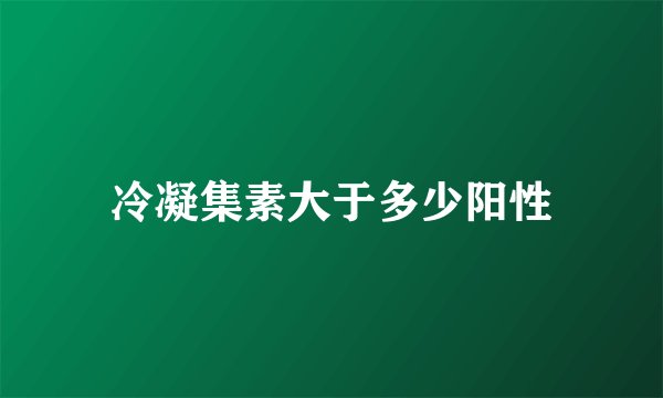 冷凝集素大于多少阳性