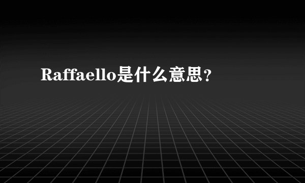 Raffaello是什么意思？