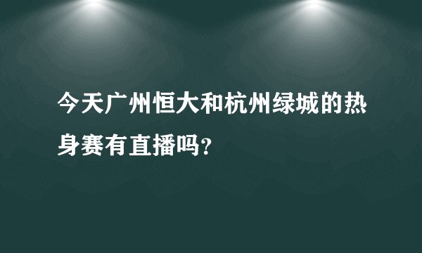 今天广州恒大和杭州绿城的热身赛有直播吗？