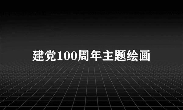 建党100周年主题绘画