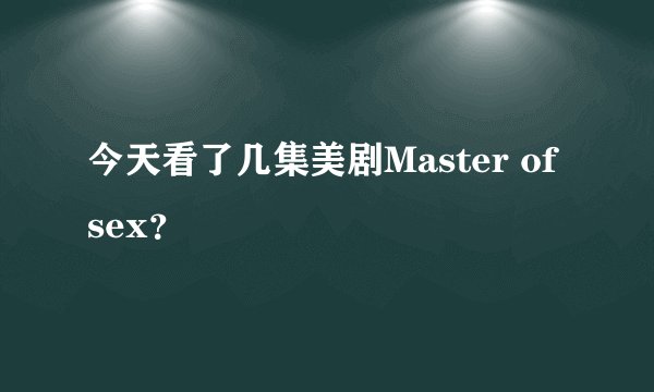 今天看了几集美剧Master of sex？