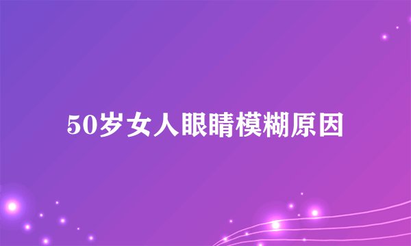 50岁女人眼睛模糊原因