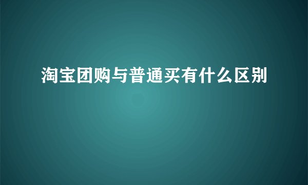 淘宝团购与普通买有什么区别
