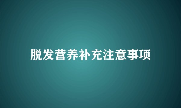 脱发营养补充注意事项