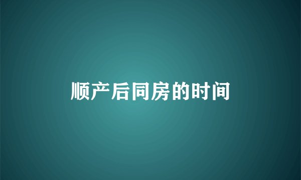 顺产后同房的时间