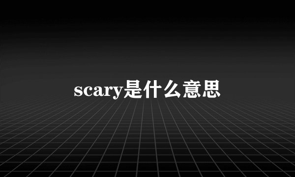 scary是什么意思