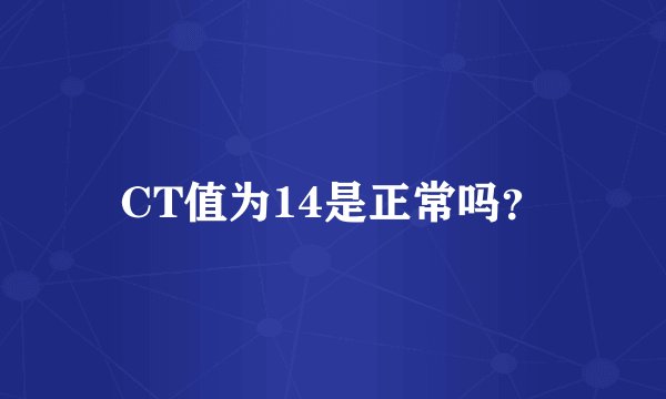 CT值为14是正常吗？