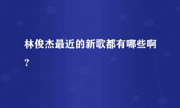 林俊杰最近的新歌都有哪些啊？