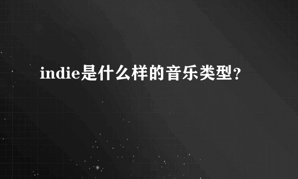 indie是什么样的音乐类型？
