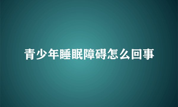 青少年睡眠障碍怎么回事
