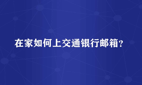 在家如何上交通银行邮箱？
