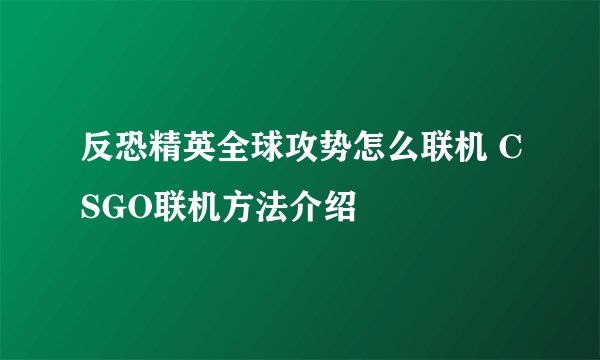 反恐精英全球攻势怎么联机 CSGO联机方法介绍