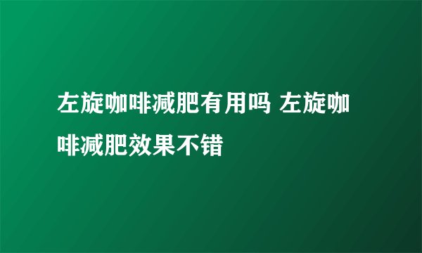 左旋咖啡减肥有用吗 左旋咖啡减肥效果不错
