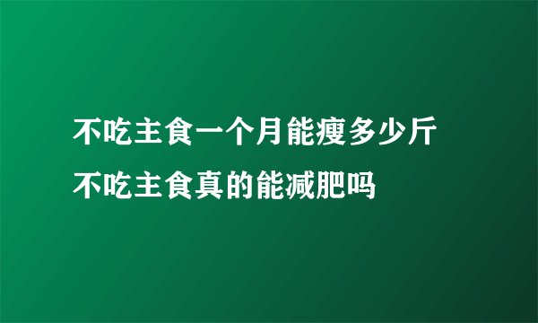 不吃主食一个月能瘦多少斤 不吃主食真的能减肥吗