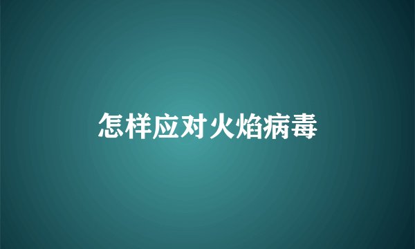 怎样应对火焰病毒