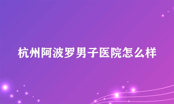 杭州阿波罗男子医院怎么样