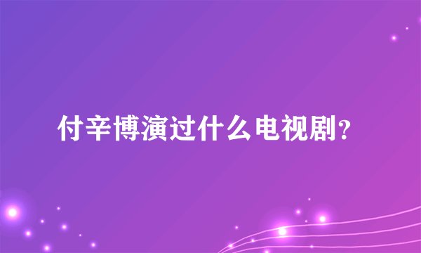 付辛博演过什么电视剧？