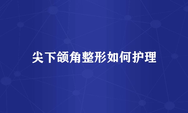 尖下颌角整形如何护理