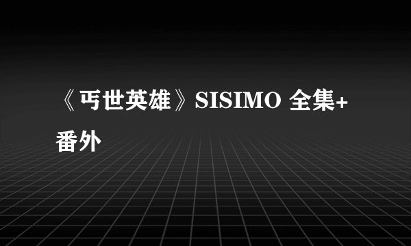《丐世英雄》SISIMO 全集+番外