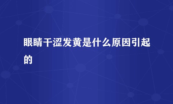 眼睛干涩发黄是什么原因引起的