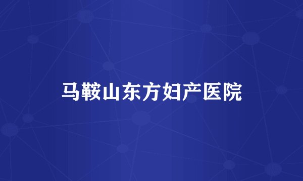 马鞍山东方妇产医院