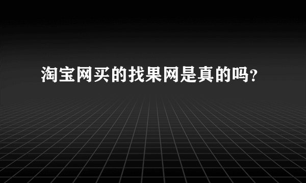淘宝网买的找果网是真的吗？