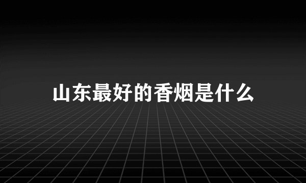 山东最好的香烟是什么