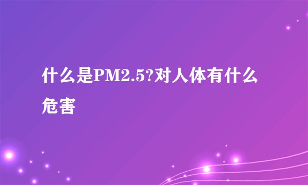 什么是PM2.5?对人体有什么危害