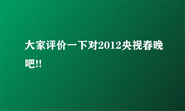大家评价一下对2012央视春晚吧!!