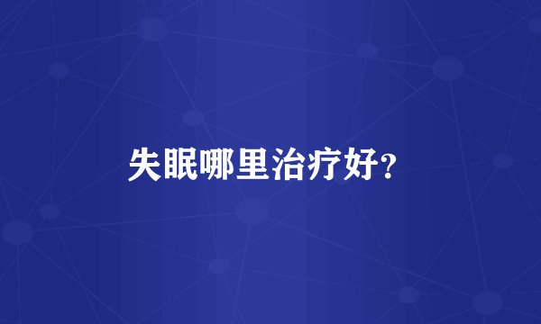 失眠哪里治疗好？