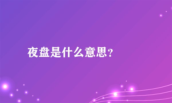 夜盘是什么意思？

 