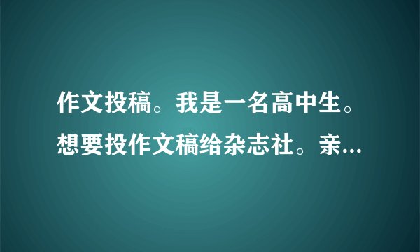 作文投稿。我是一名高中生。想要投作文稿给杂志社。亲们有没有杂志社介绍？还有投稿方式。