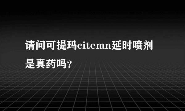 请问可提玛citemn延时喷剂是真药吗？