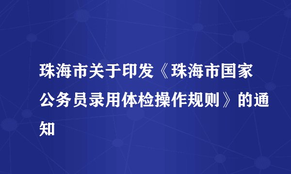 珠海市关于印发《珠海市国家公务员录用体检操作规则》的通知