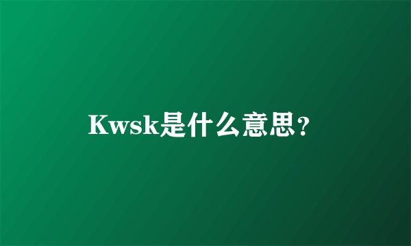 Kwsk是什么意思？