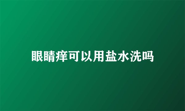 眼睛痒可以用盐水洗吗