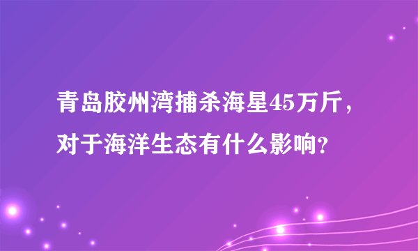 青岛胶州湾捕杀海星45万斤，对于海洋生态有什么影响？