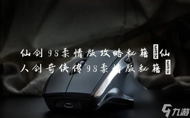 仙剑98柔情版攻略秘籍 仙人剑奇侠传98柔情版秘籍