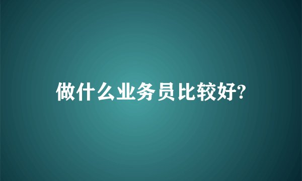 做什么业务员比较好?