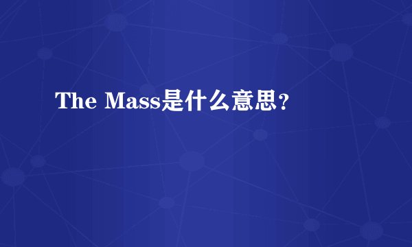 The Mass是什么意思？