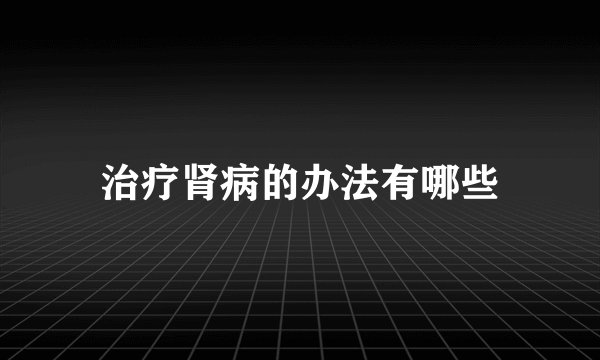 治疗肾病的办法有哪些