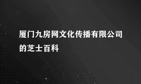 厦门九房网文化传播有限公司的芝士百科
